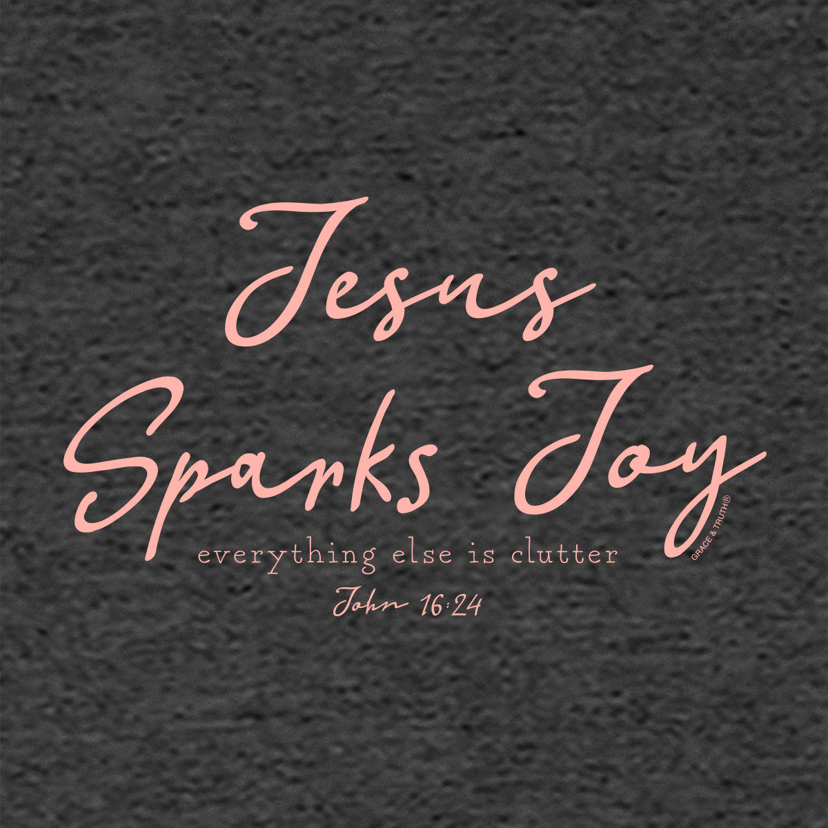 grace & truth Womens T-Shirt Jesus Sparks Joy John 16:24